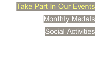 Take Part In Our Events Monthly Medals Social Activities   … Join Us Today Call +65 6747 4898