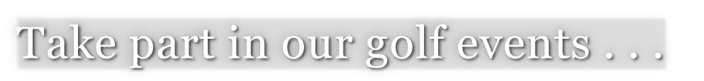Take part in our golf events . . .